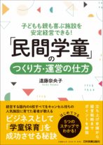 子どもも親も喜ぶ施設を安定経営できる！ 「民間学童」のつくり方・運営の仕方
